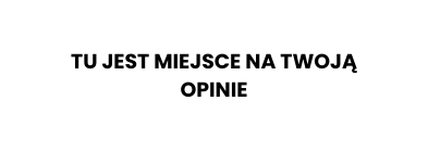 TU JEST MIEJSCE NA TWOJĄ OPINIE